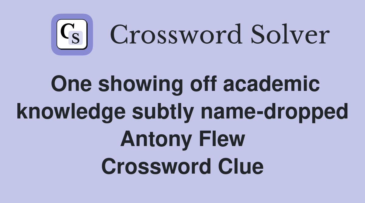 One showing off academic knowledge subtly name-dropped Antony Flew Crossword Clue