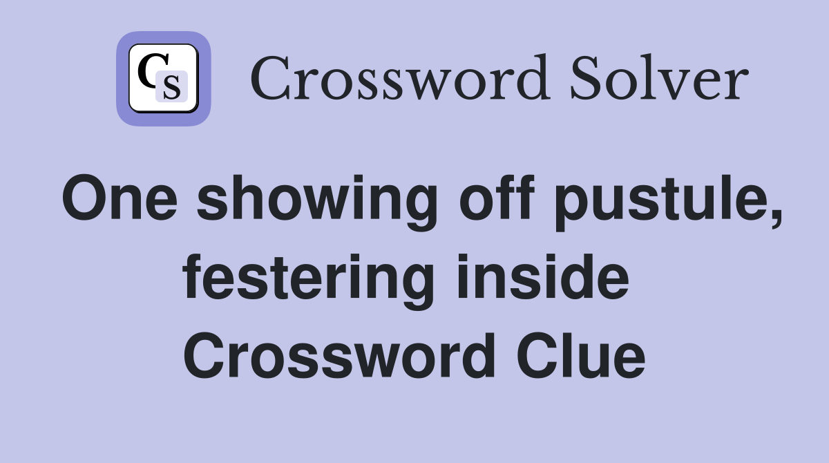 One showing off pustule, festering inside  Crossword Clue