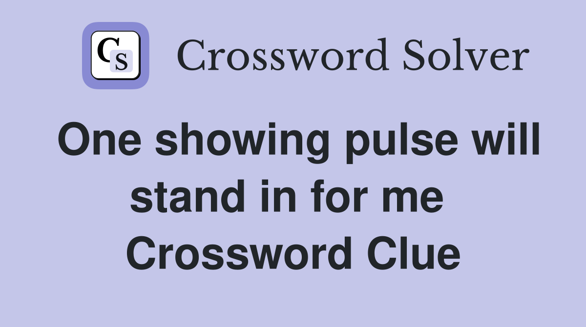 One showing pulse will stand in for me  Crossword Clue