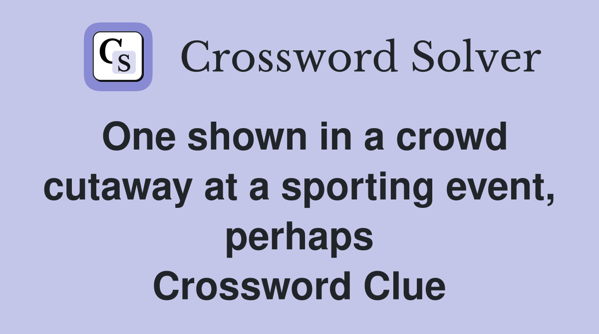 One shown in a crowd cutaway at a sporting event, perhaps Crossword Clue