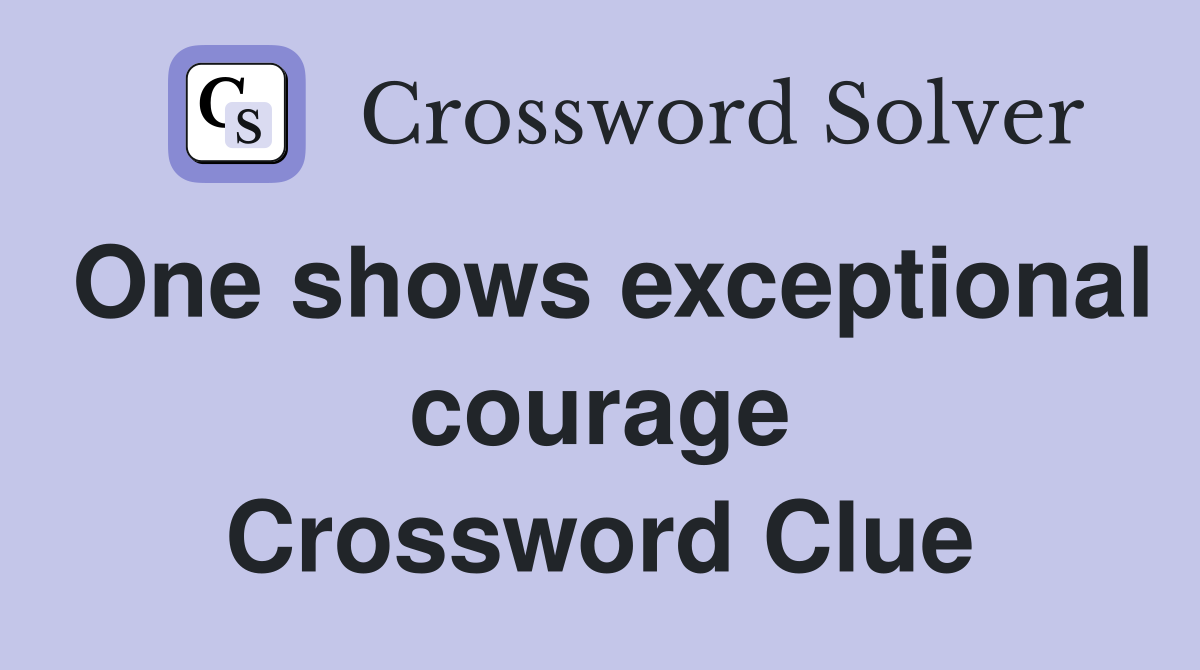 One shows exceptional courage Crossword Clue
