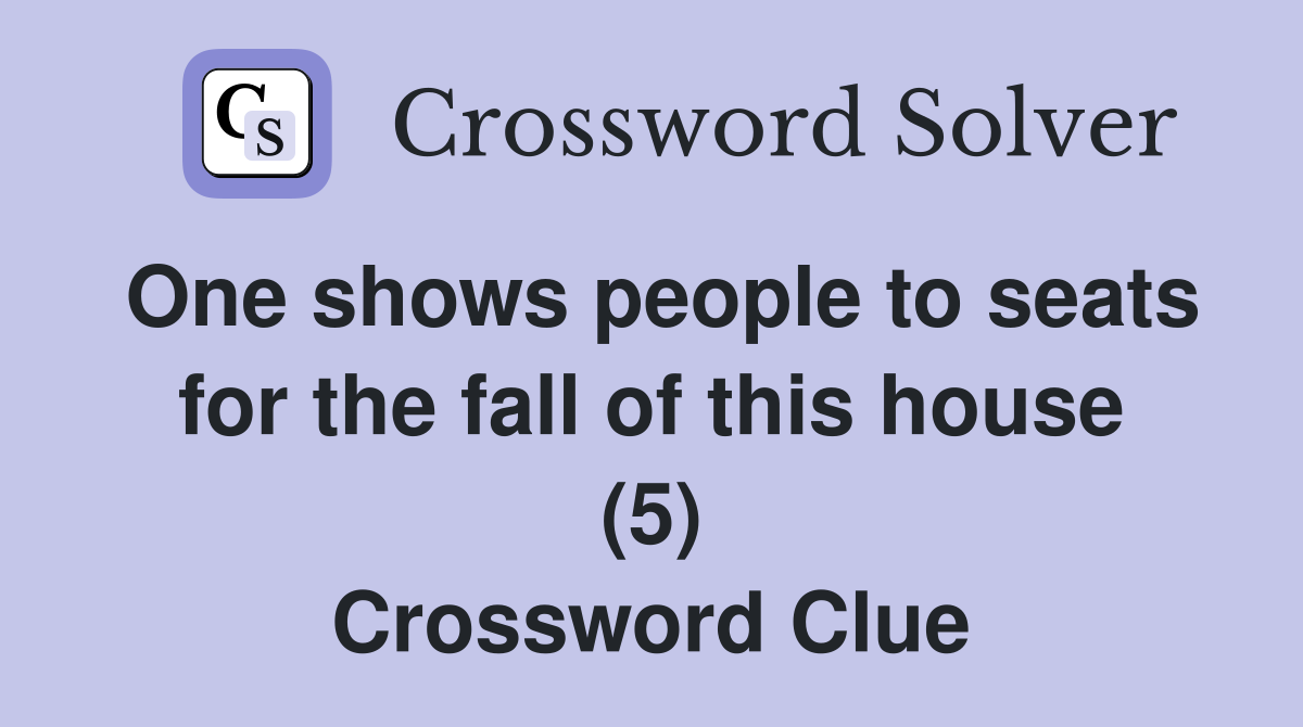 One shows people to seats for the fall of this house (5) Crossword Clue