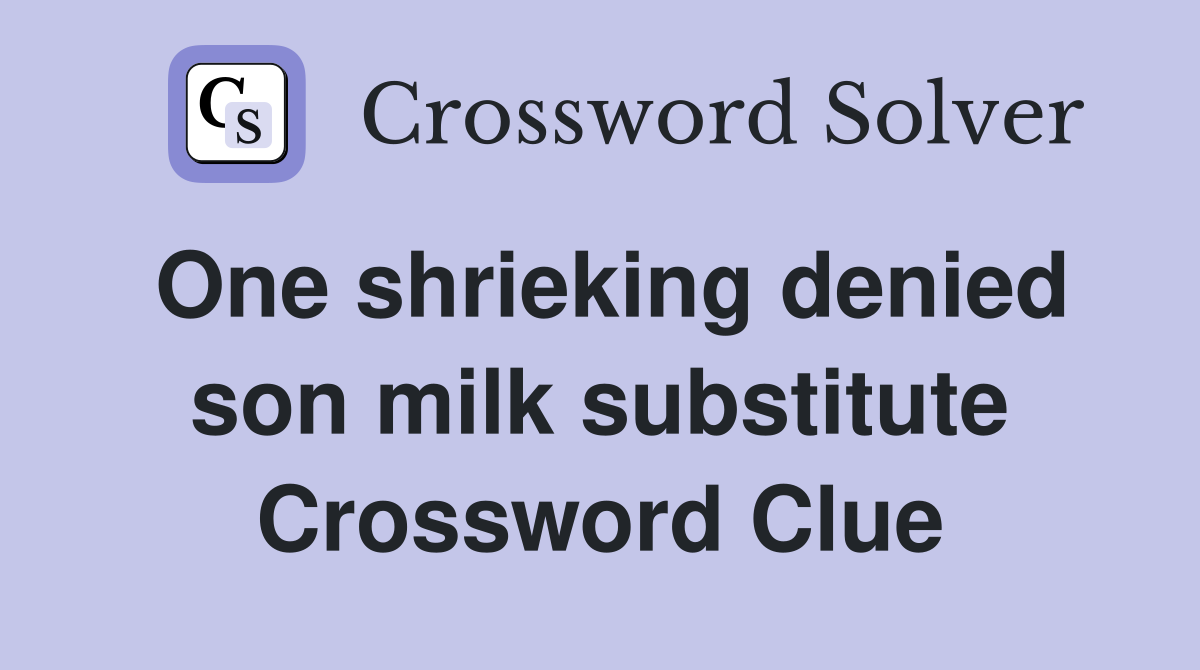 One shrieking denied son milk substitute Crossword Clue