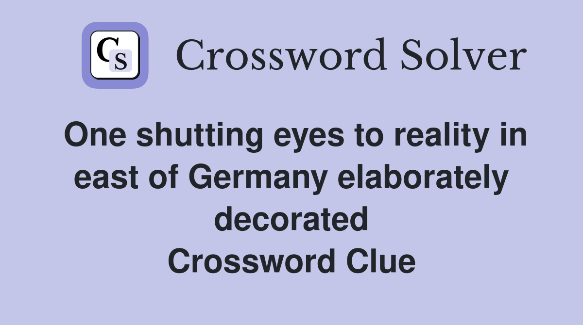 One shutting eyes to reality in east of Germany elaborately decorated Crossword Clue