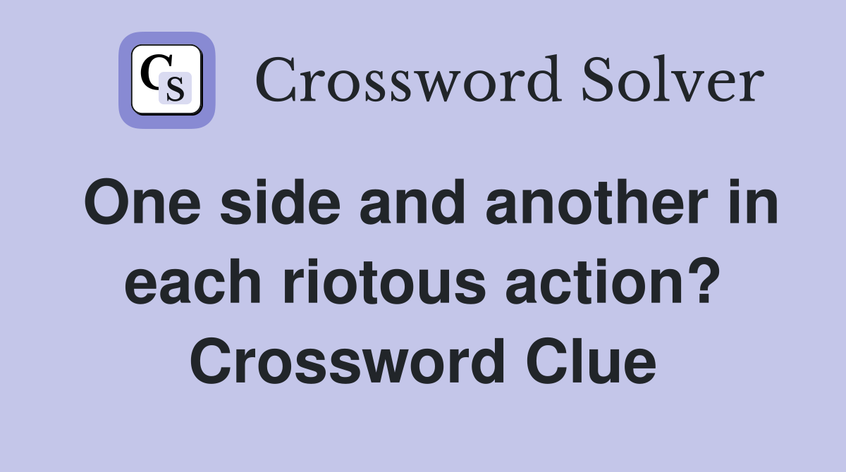 One side and another in each riotous action? Crossword Clue