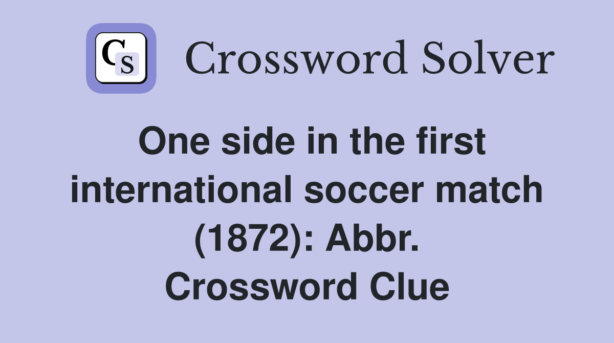 One side in the first international soccer match (1872): Abbr. Crossword Clue