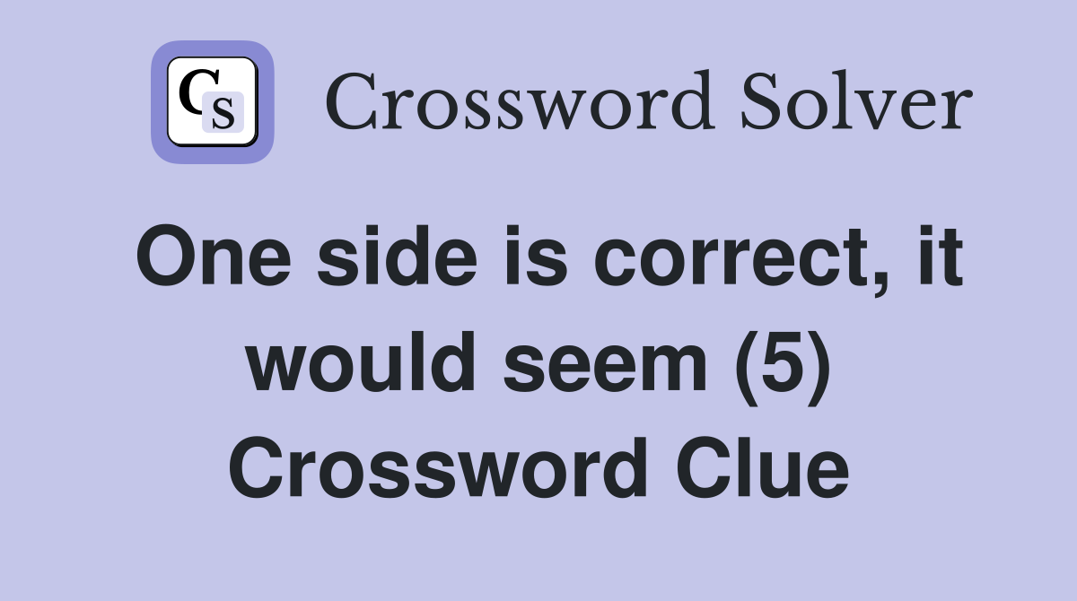 One side is correct, it would seem (5) Crossword Clue