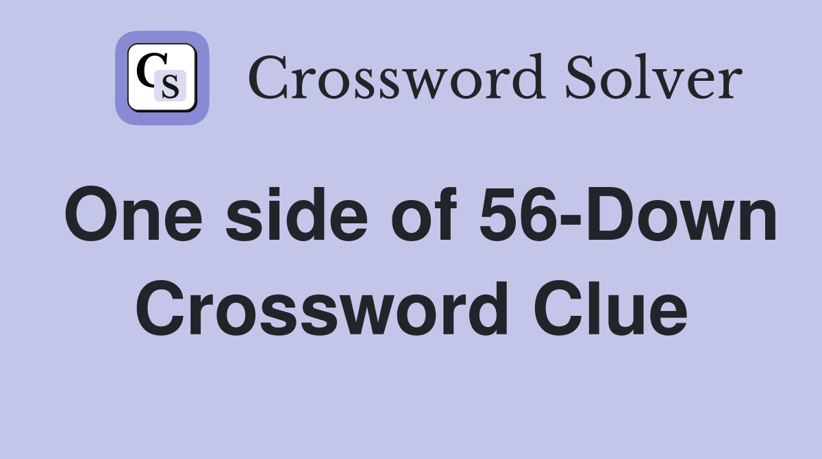 One side of 56-Down Crossword Clue