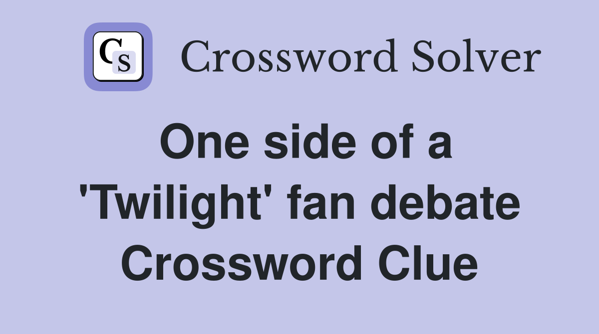One side of a 'Twilight' fan debate Crossword Clue