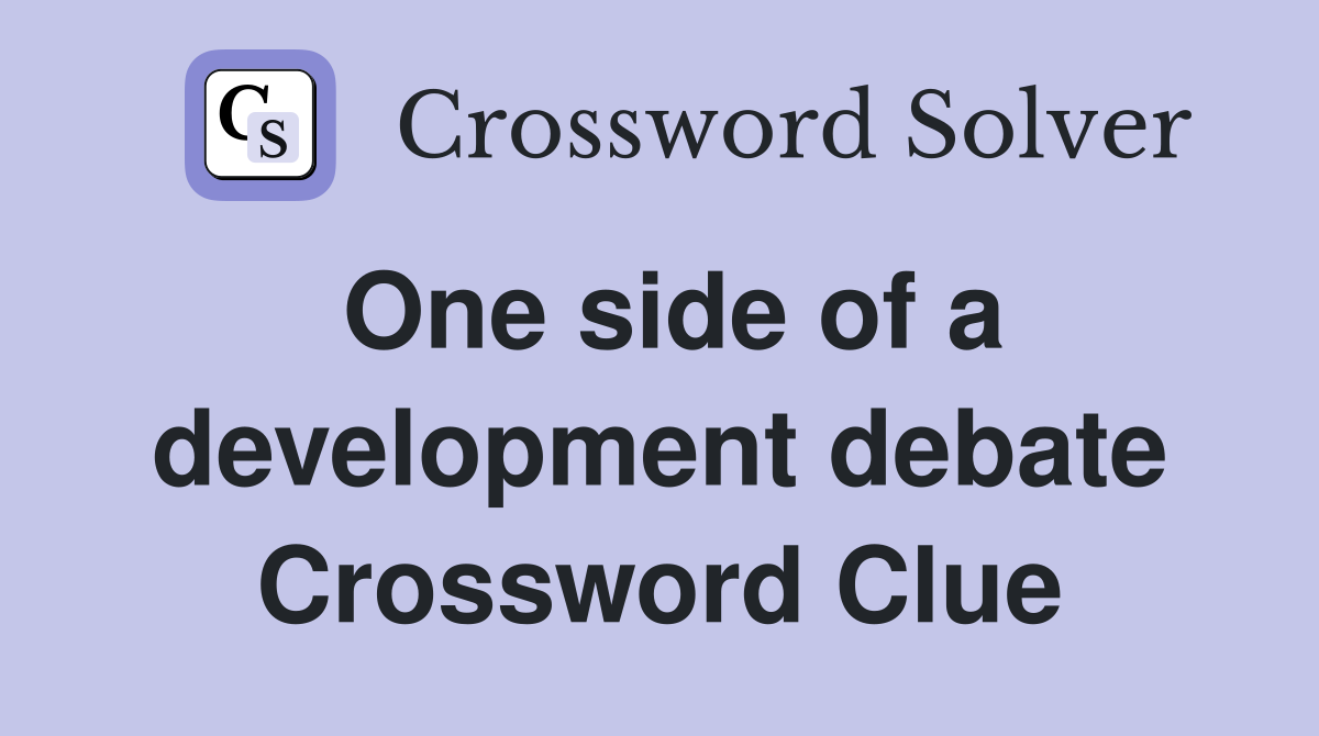 One side of a development debate Crossword Clue