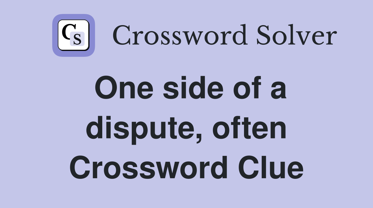 One side of a dispute, often Crossword Clue
