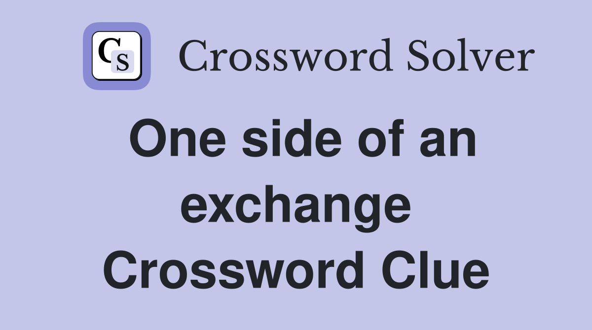 One side of an exchange Crossword Clue