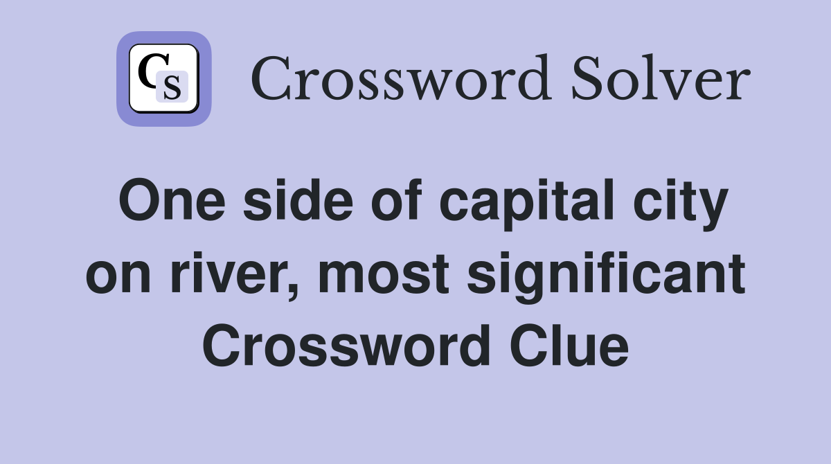 One side of capital city on river, most significant Crossword Clue