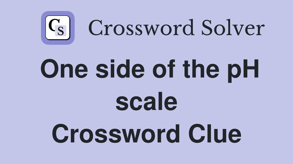 One side of the pH scale Crossword Clue