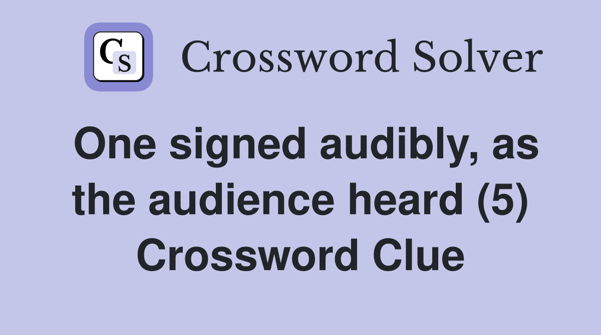 One signed audibly, as the audience heard (5) Crossword Clue