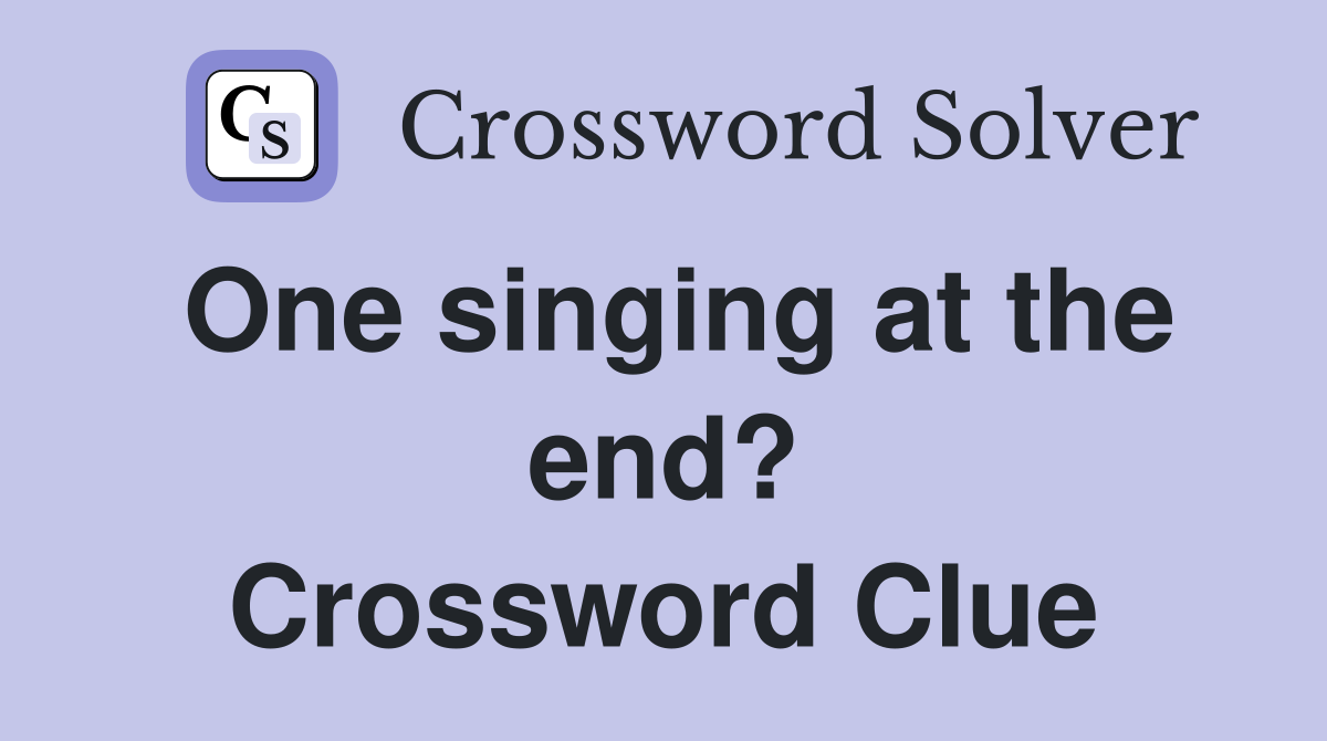 One singing at the end? Crossword Clue