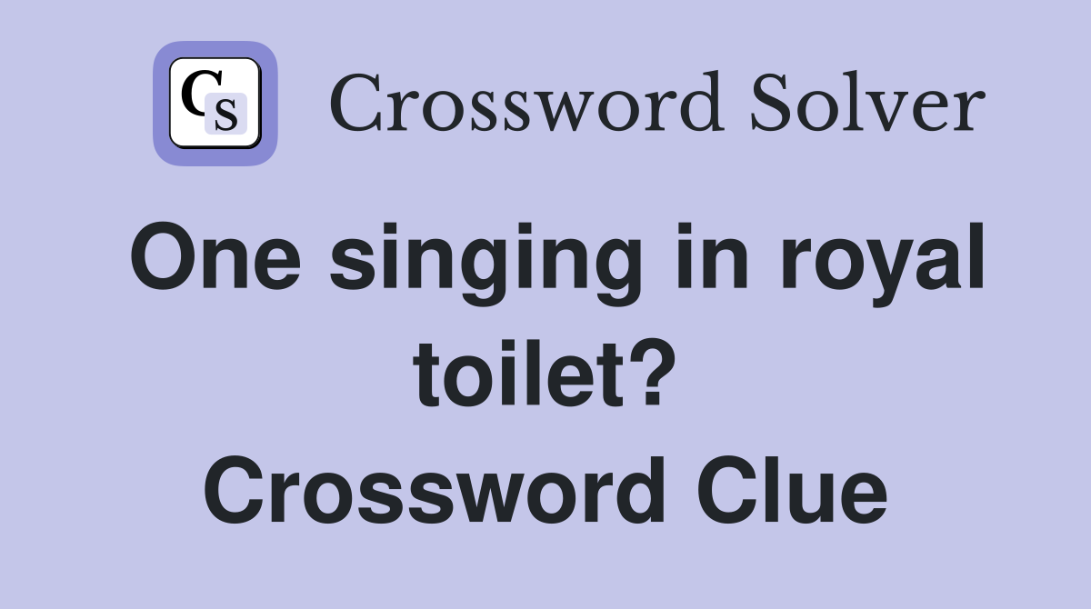 One singing in royal toilet? Crossword Clue