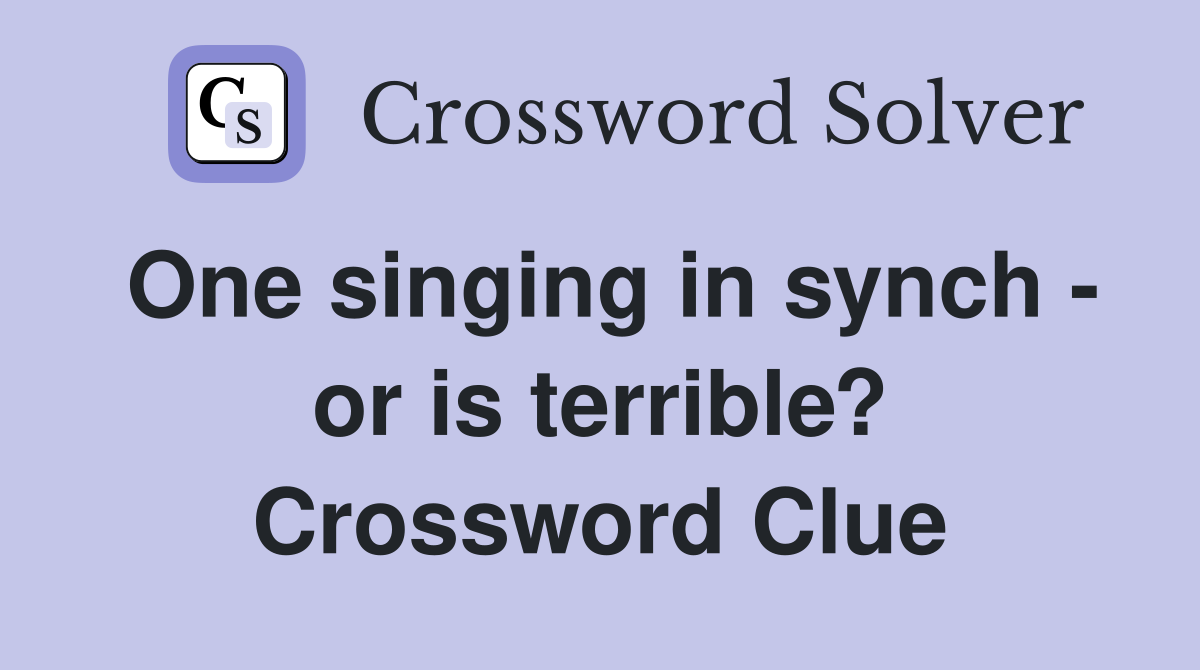 One singing in synch - or is terrible? Crossword Clue