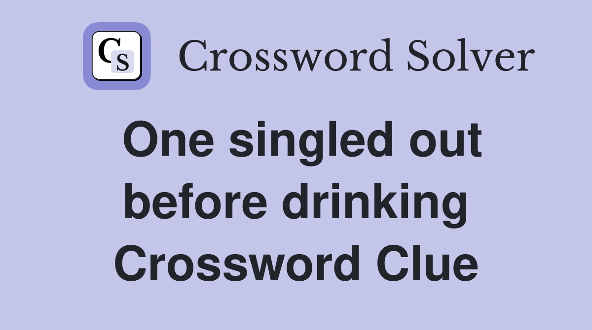 One singled out before drinking Crossword Clue