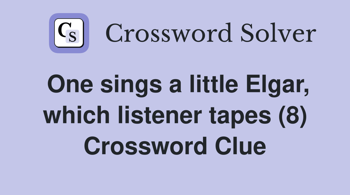 One sings a little Elgar, which listener tapes (8) Crossword Clue