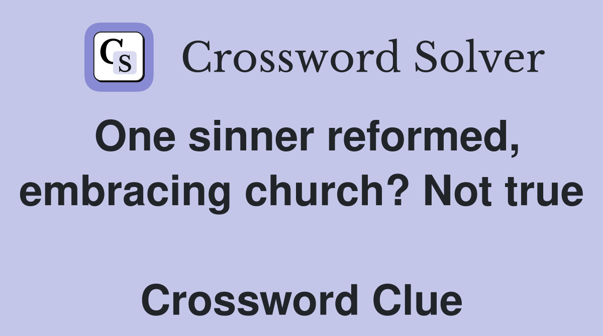 One sinner reformed, embracing church? Not true  Crossword Clue