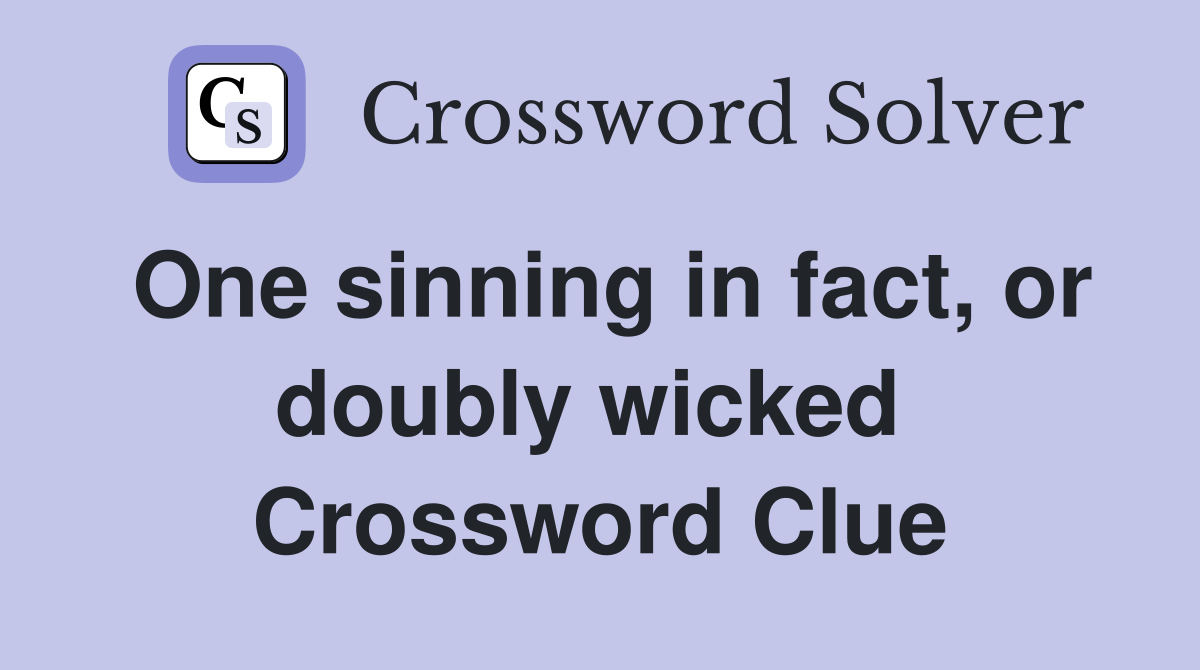 One sinning in fact, or doubly wicked  Crossword Clue