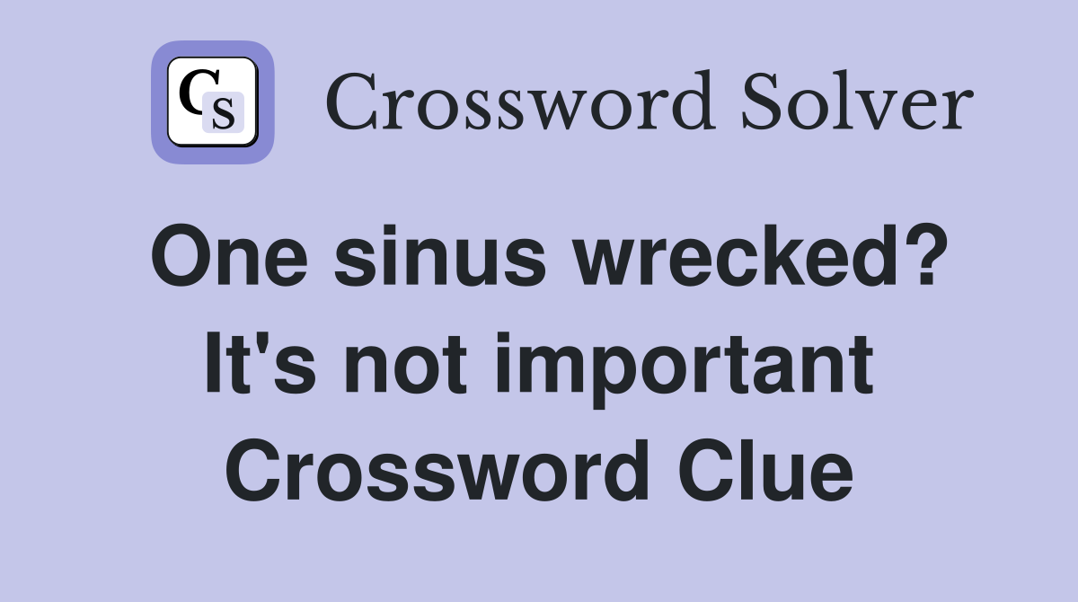 One sinus wrecked? It's not important Crossword Clue