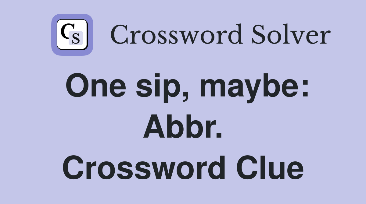 One sip, maybe: Abbr. Crossword Clue