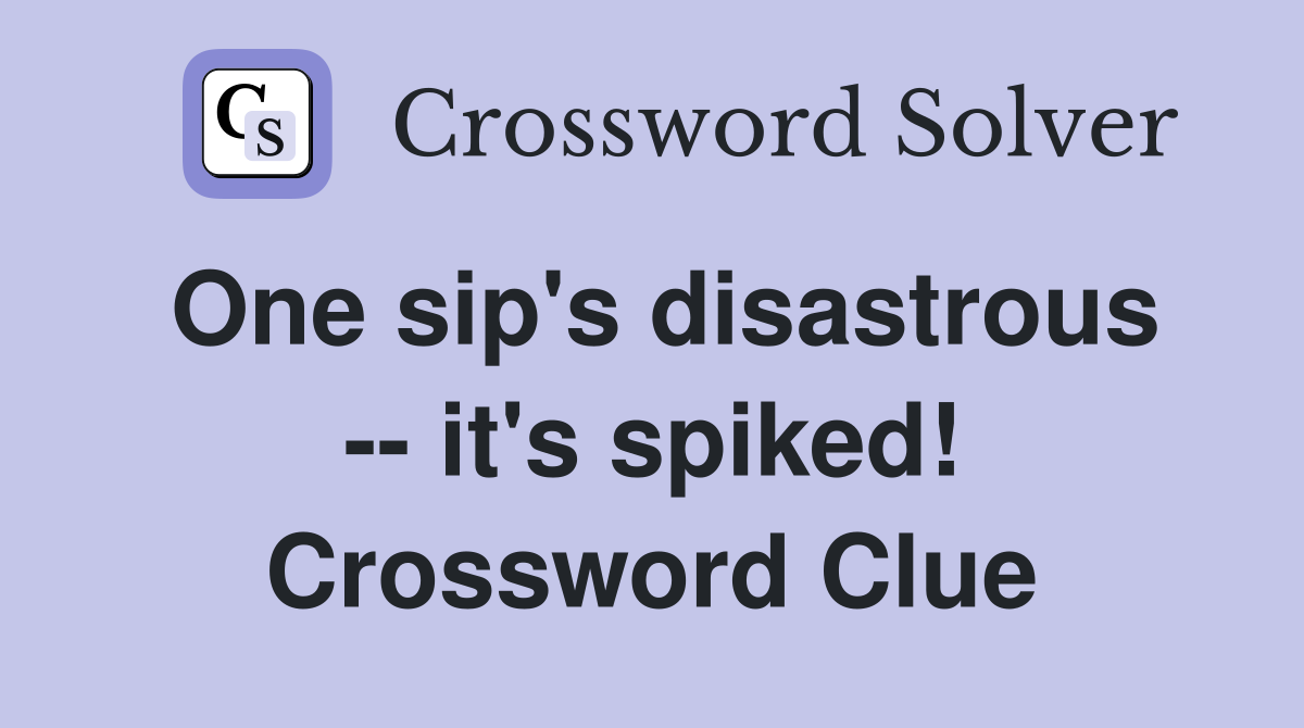 One sip's disastrous -- it's spiked! Crossword Clue