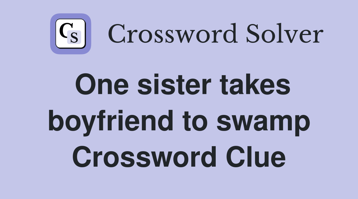 One sister takes boyfriend to swamp Crossword Clue
