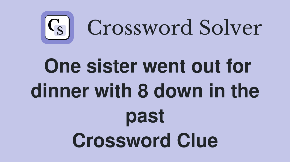 One sister went out for dinner with 8 down in the past Crossword Clue