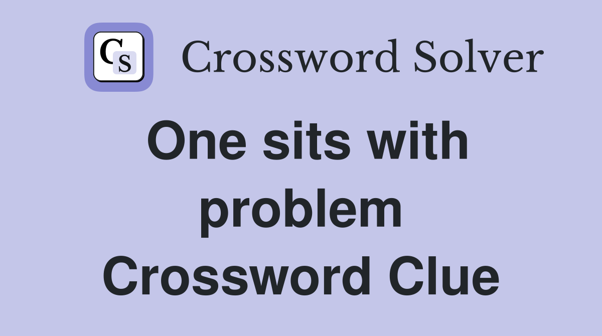One sits with problem Crossword Clue