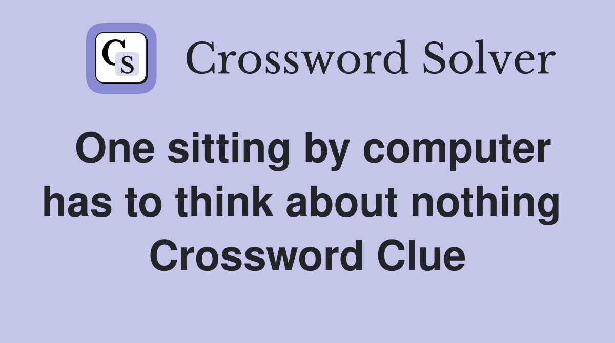 One sitting by computer has to think about nothing  Crossword Clue