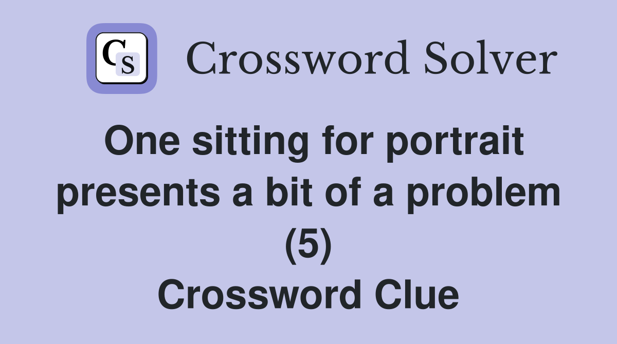 One sitting for portrait presents a bit of a problem (5) Crossword Clue