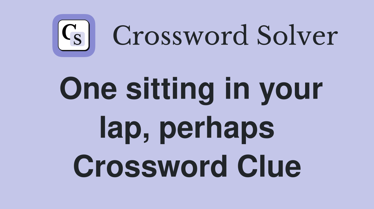 One sitting in your lap, perhaps Crossword Clue