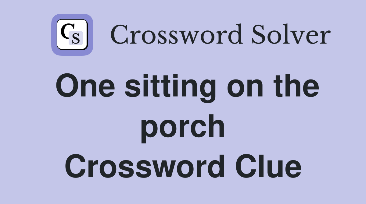 One sitting on the porch Crossword Clue