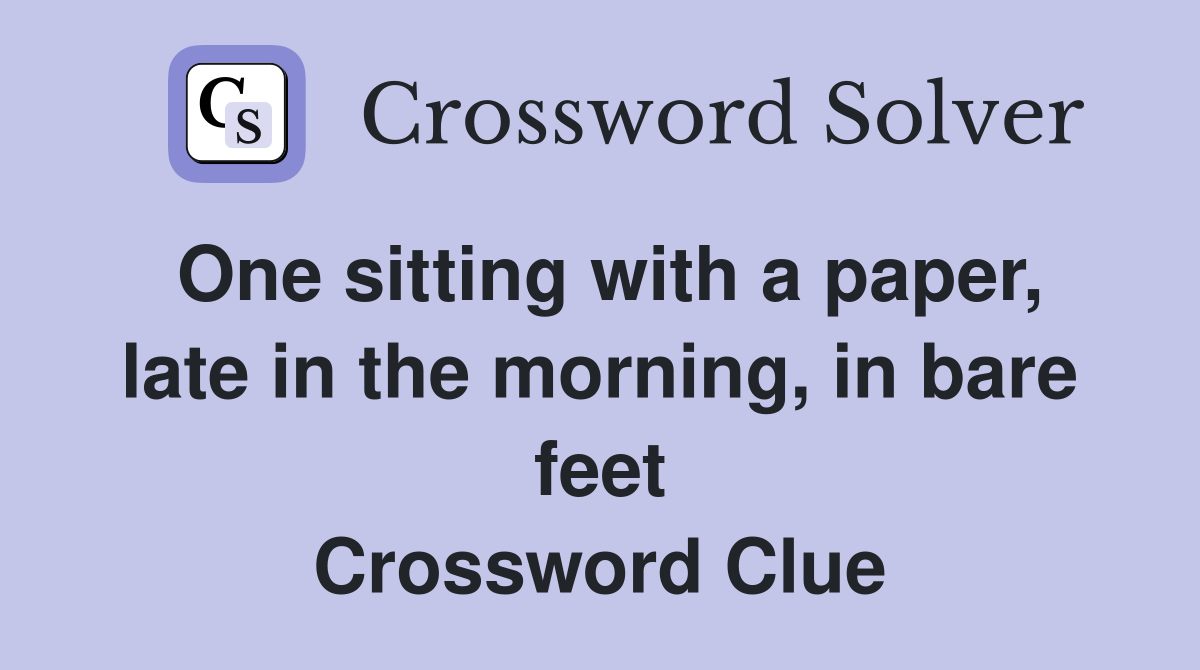 One sitting with a paper, late in the morning, in bare feet Crossword Clue