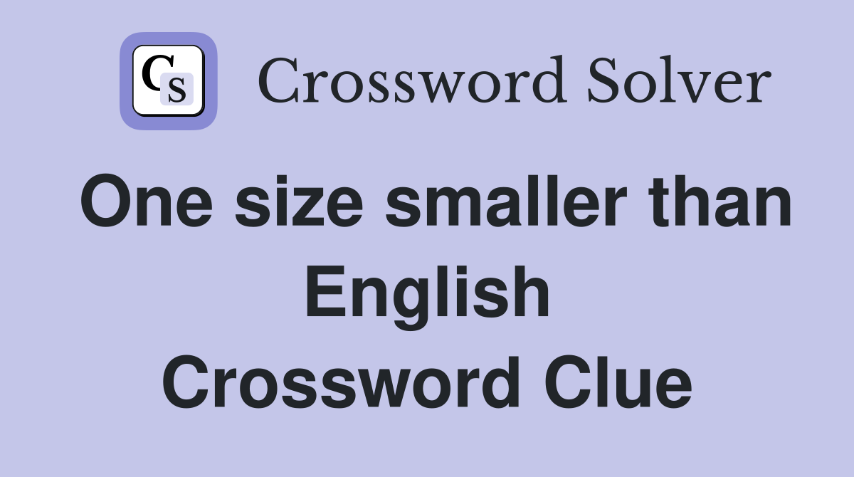 One size smaller than English Crossword Clue
