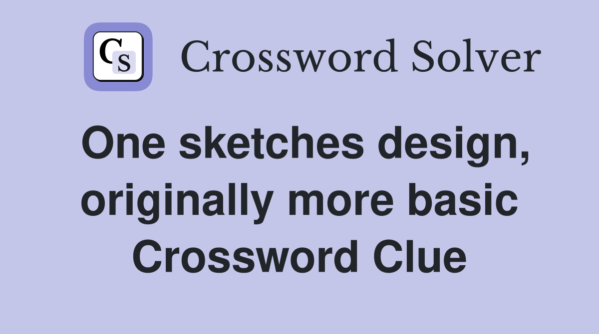 One sketches design, originally more basic Crossword Clue