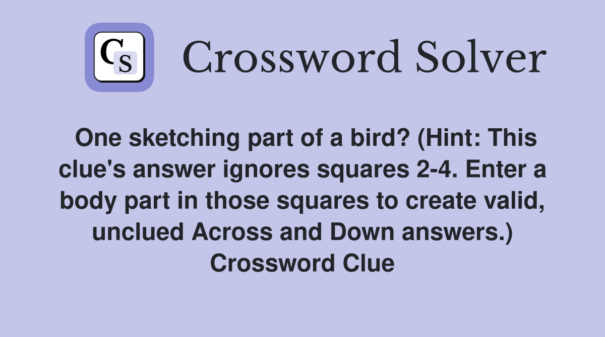 One sketching part of a bird? (Hint: This clue's answer ignores squares 2-4. Enter a body part in those squares to create valid, unclued Across and Down answers.) Crossword Clue