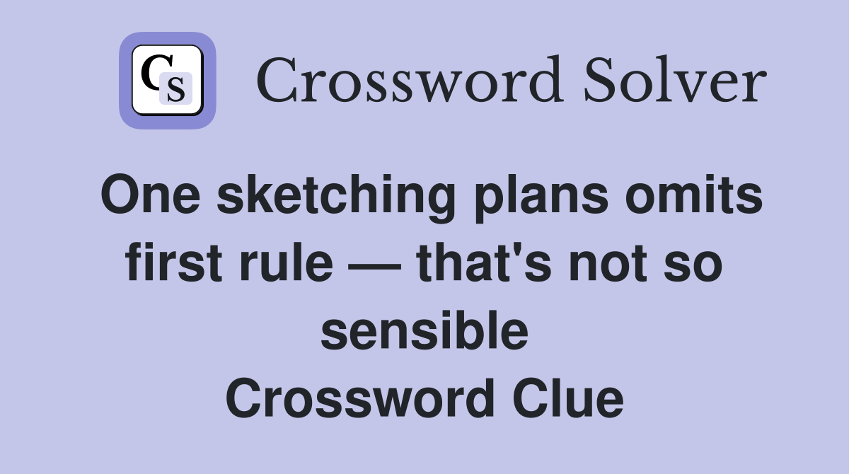 One sketching plans omits first rule — that's not so sensible Crossword Clue