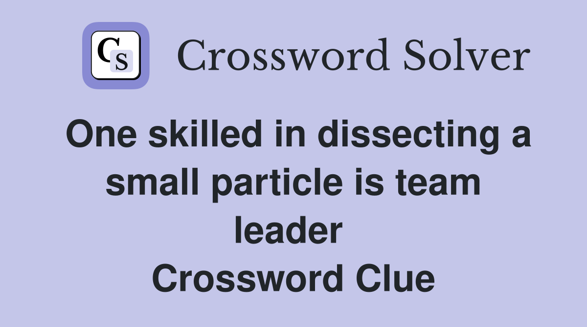 One skilled in dissecting a small particle is team leader  Crossword Clue