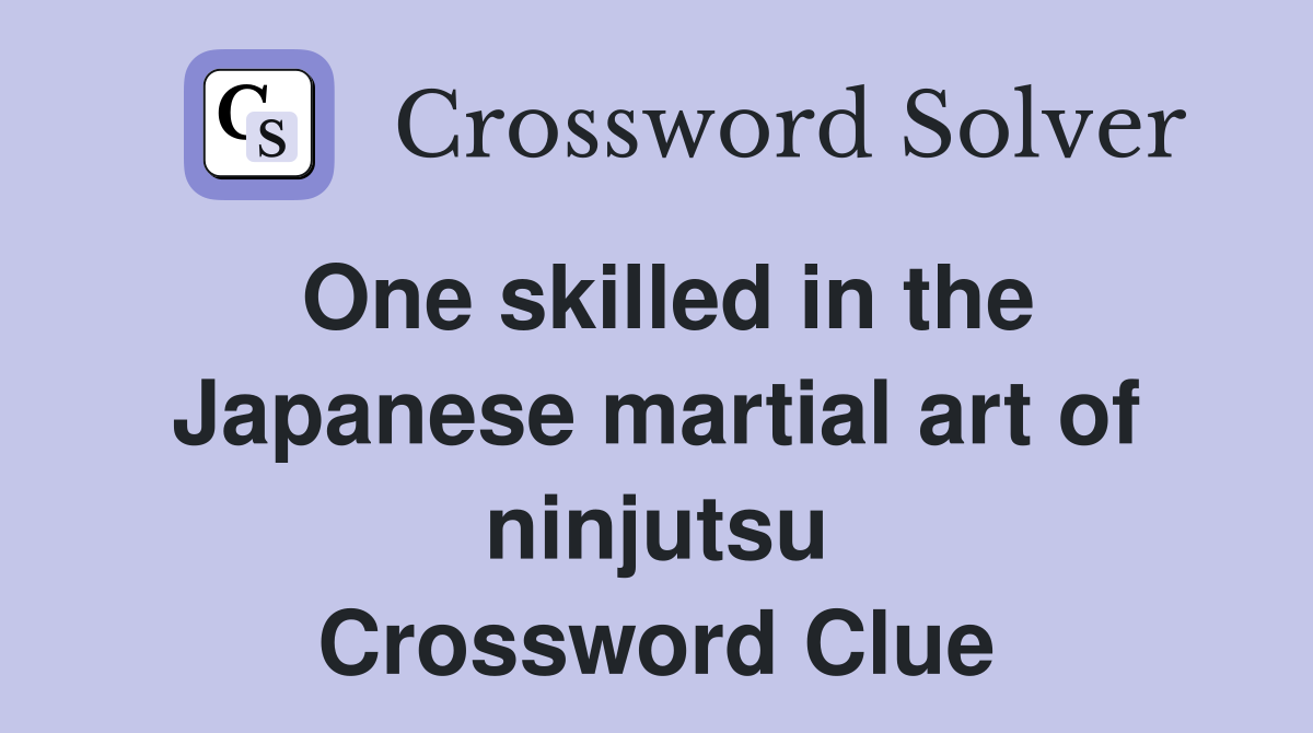 One skilled in the Japanese martial art of ninjutsu Crossword Clue