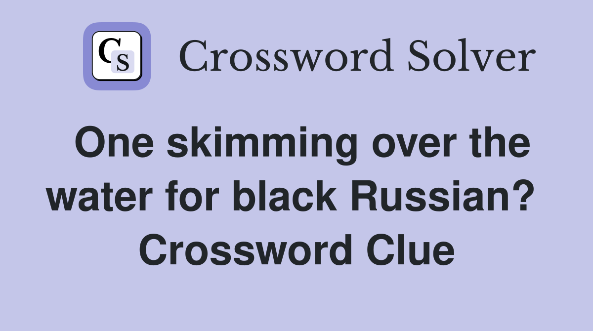 One skimming over the water for black Russian?  Crossword Clue