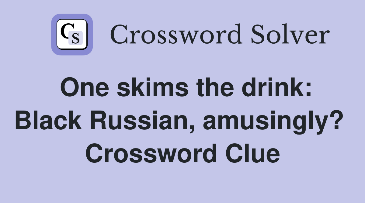 One skims the drink: Black Russian, amusingly?  Crossword Clue