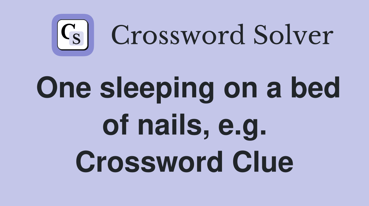 One sleeping on a bed of nails, e.g. Crossword Clue