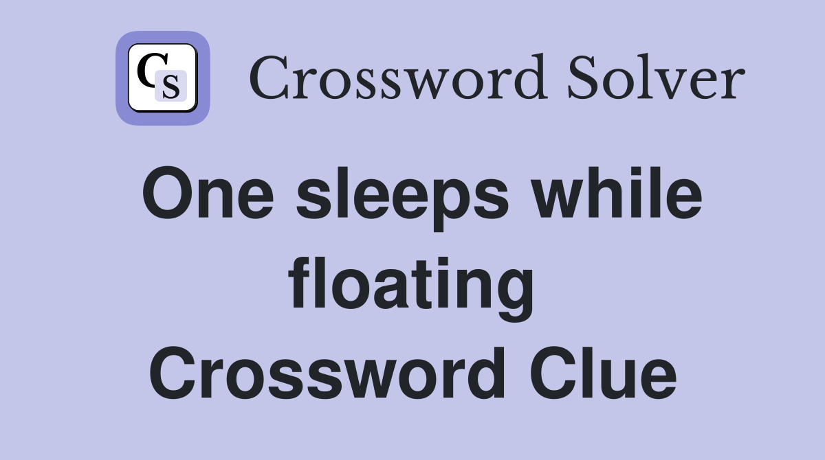 One sleeps while floating Crossword Clue