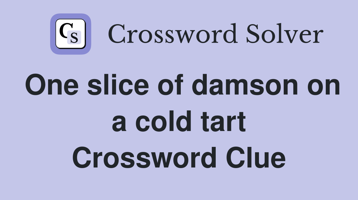 One slice of damson on a cold tart Crossword Clue
