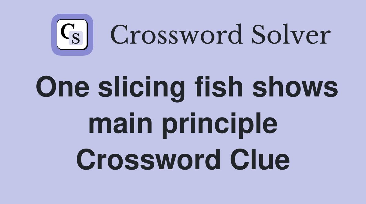 One slicing fish shows main principle Crossword Clue