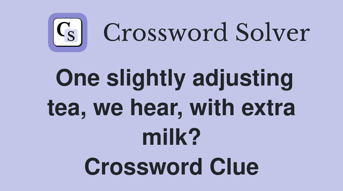 One slightly adjusting tea, we hear, with extra milk? Crossword Clue